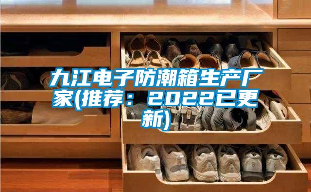 九江電子防潮箱生產廠家(推薦:2022已更新)