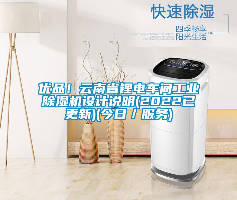 優(yōu)品！云南省鋰電車間工業(yè)除濕機(jī)設(shè)計說明(2022已更新)(今日／服務(wù))