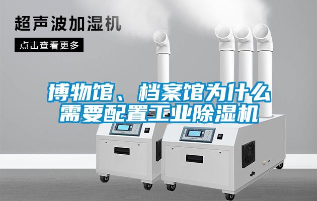 博物館、檔案館為什么需要配置工業除濕機