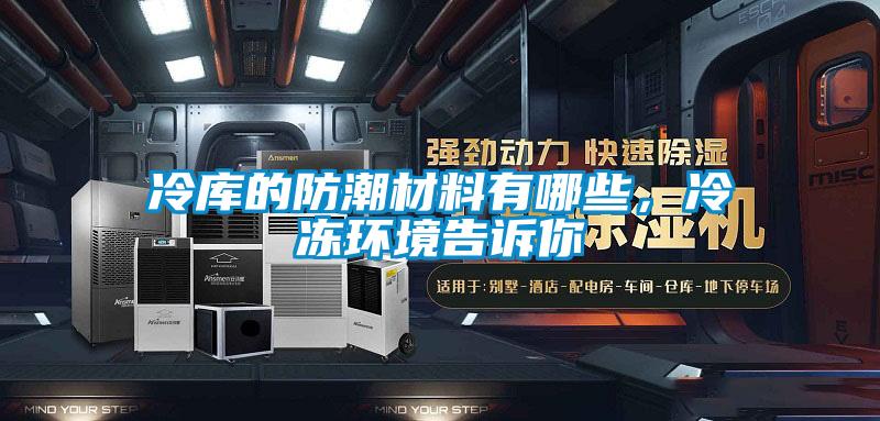 冷庫的防潮材料有哪些,冷凍環境告訴你