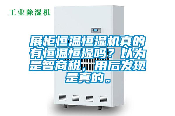 展柜恒溫恒濕機真的有恒溫恒濕嗎?以為是智商稅,用后發(fā)現(xiàn)是真的。