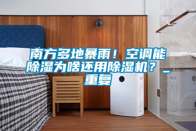 南方多地暴雨！空調(diào)能除濕為啥還用除濕機(jī)？_重復(fù)