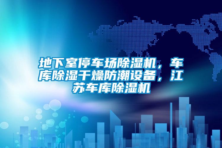 地下室停車場除濕機,車庫除濕干燥防潮設備,江蘇車庫除濕機