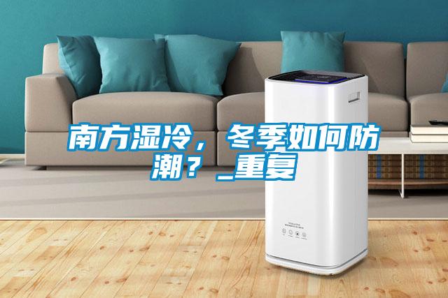 南方濕冷，冬季如何防潮？_重復