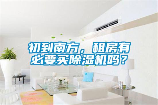 初到南方,租房有必要買除濕機嗎?
