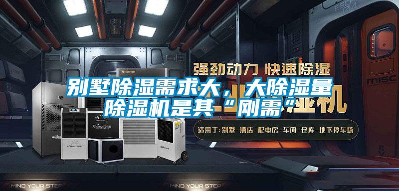 別墅除濕需求大,大除濕量除濕機是其“剛需”