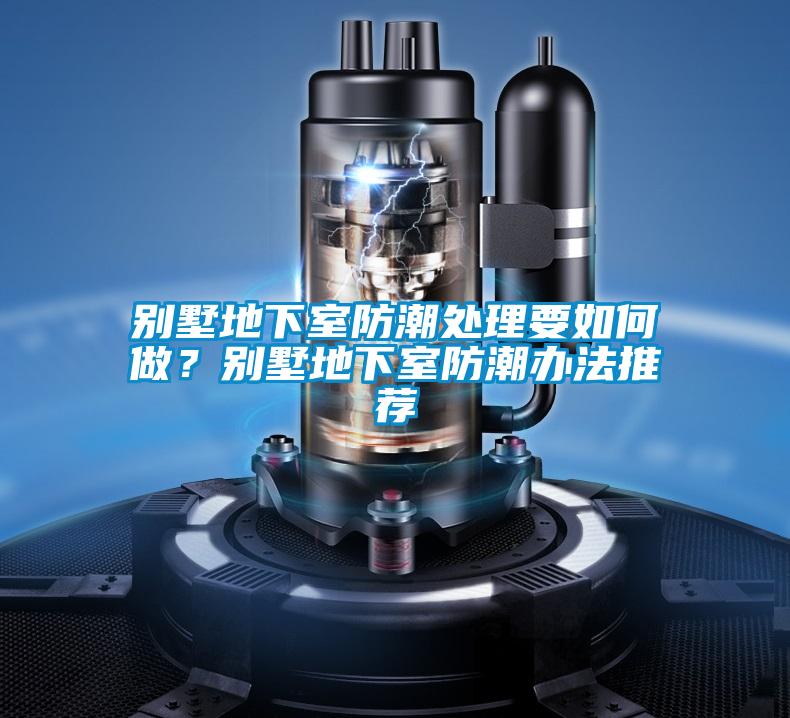 別墅地下室防潮處理要如何做？別墅地下室防潮辦法推薦