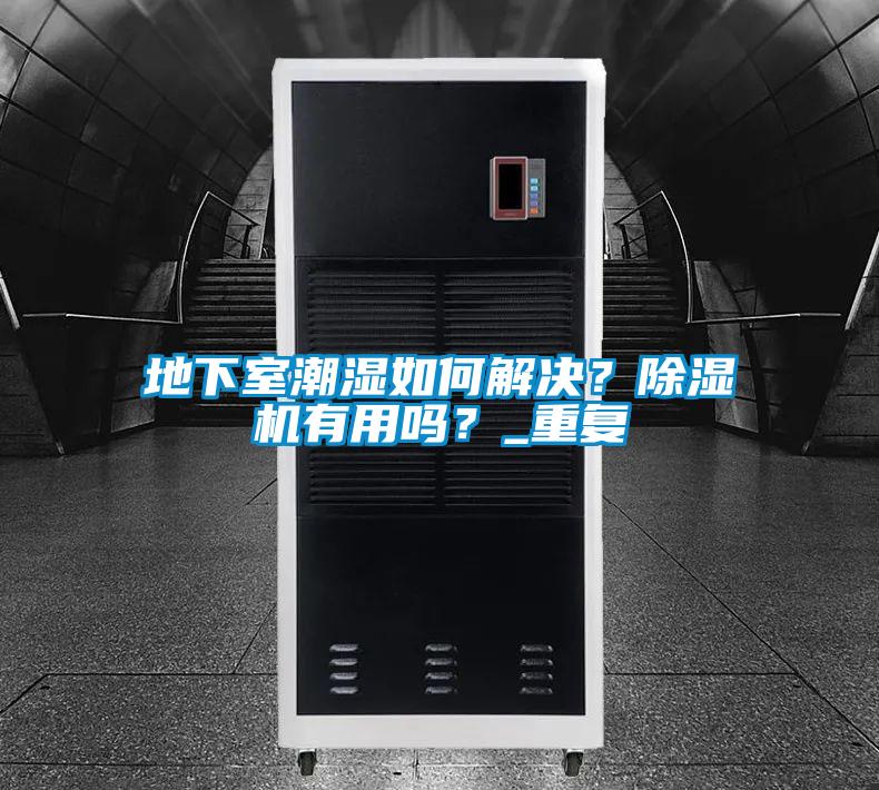 地下室潮濕如何解決？除濕機有用嗎？_重復(fù)