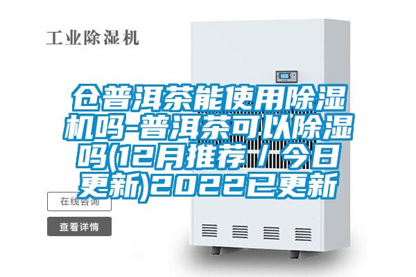 倉普洱茶能使用除濕機(jī)嗎-普洱茶可以除濕嗎(12月推薦/今日更新)2022已更新