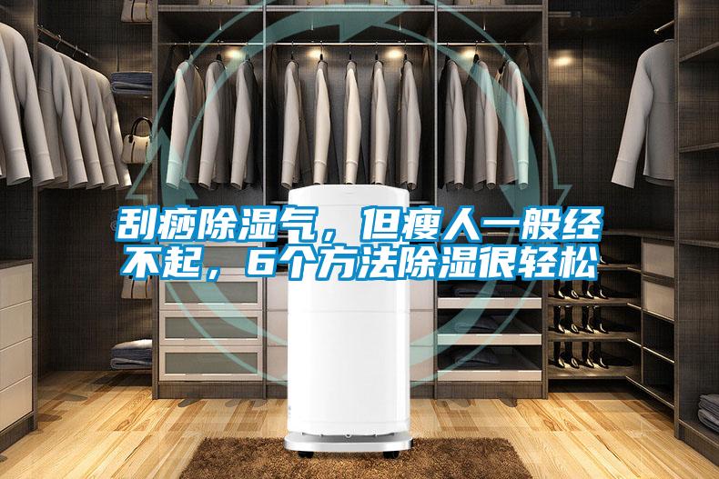 刮痧除濕氣，但瘦人一般經不起，6個方法除濕很輕松