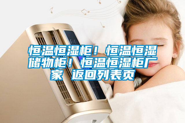 恒溫恒濕柜！恒溫恒濕儲物柜！恒溫恒濕柜廠家 返回列表頁