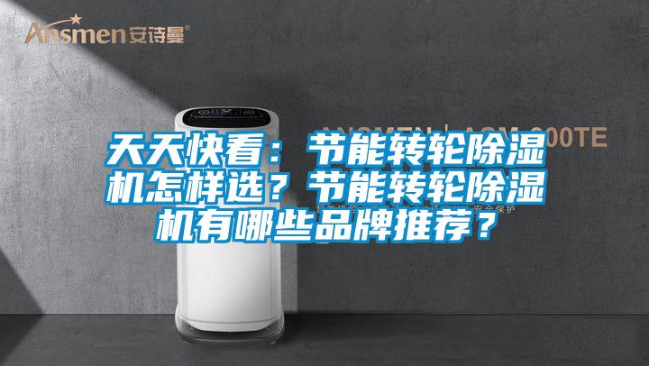 天天快看:節能轉輪除濕機怎樣選?節能轉輪除濕機有哪些品牌推薦?