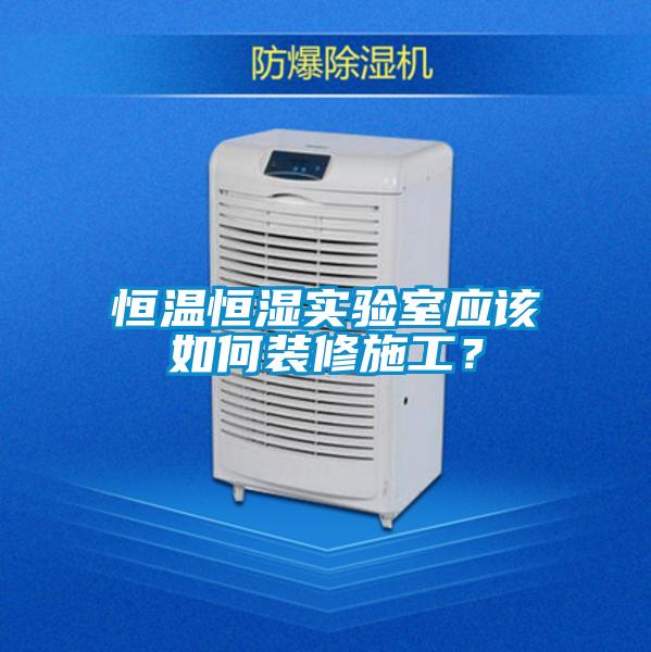 恒溫恒濕實(shí)驗室應(yīng)該如何裝修施工？