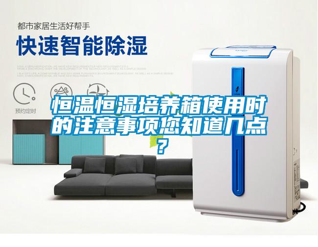 恒溫恒濕培養(yǎng)箱使用時的注意事項您知道幾點？