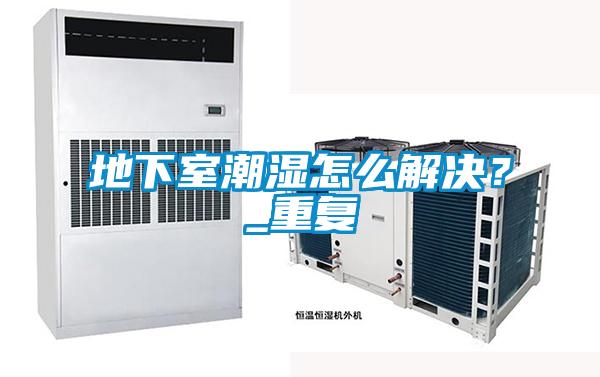 地下室潮濕怎么解決？_重復