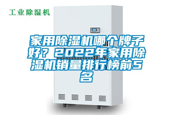 家用除濕機哪個牌子好？2022年家用除濕機銷量排行榜前5名
