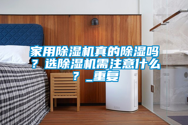 家用除濕機(jī)真的除濕嗎？選除濕機(jī)需注意什么？_重復(fù)