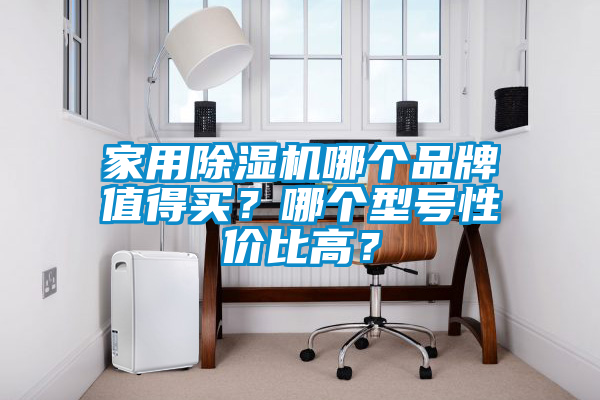 家用除濕機哪個品牌值得買？哪個型號性價比高？