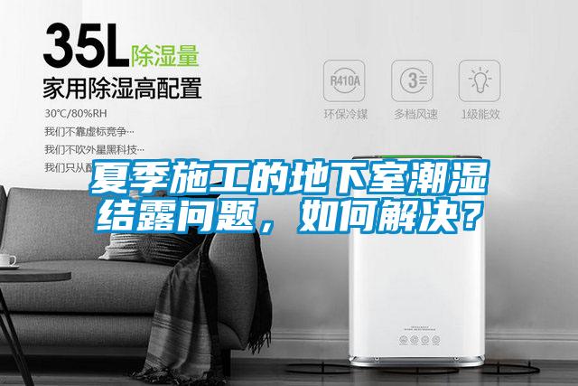 夏季施工的地下室潮濕結露問題，如何解決？