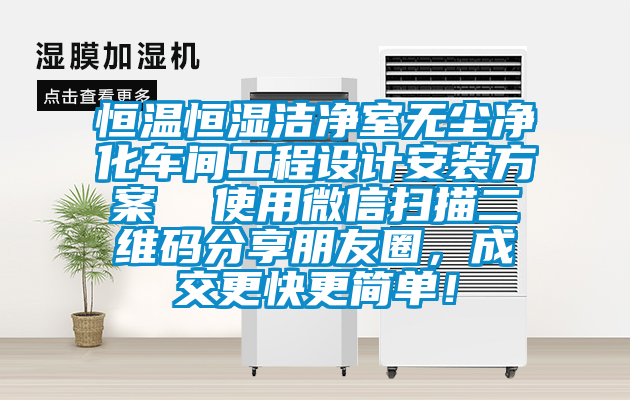 恒溫恒濕潔凈室無塵凈化車間工程設計安裝方案  使用微信掃描二維碼分享朋友圈，成交更快更簡單！