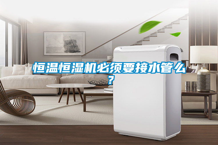 恒溫恒濕機必須要接水管么？