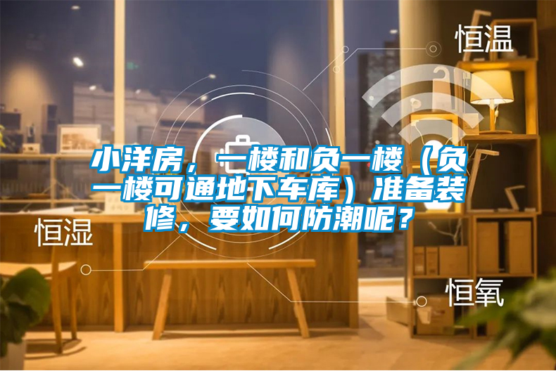 小洋房，一樓和負一樓（負一樓可通地下車庫）準備裝修，要如何防潮呢？