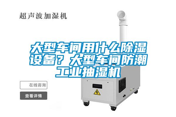 大型車間用什么除濕設備?大型車間防潮工業抽濕機