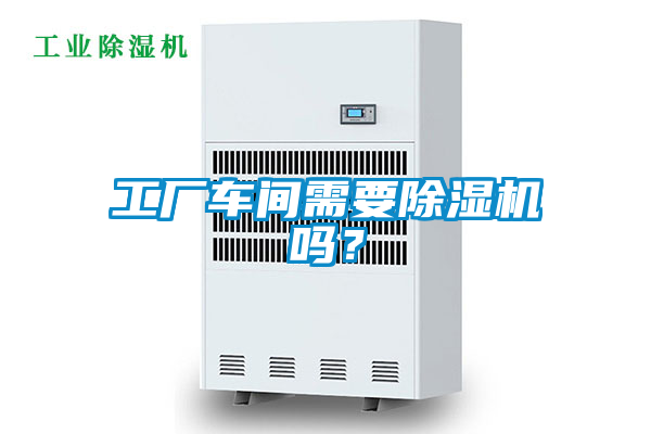 工廠車間需要除濕機嗎?