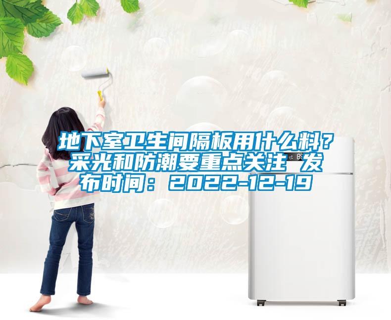 地下室衛生間隔板用什么料？采光和防潮要重點關注 發布時間：2022-12-19