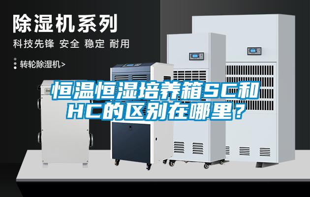恒溫恒濕培養箱SC和HC的區別在哪里？