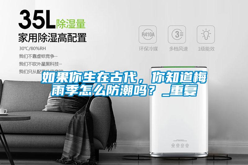 如果你生在古代，你知道梅雨季怎么防潮嗎？_重復