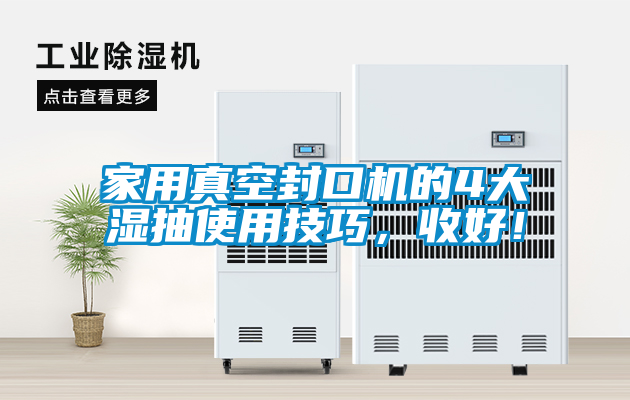 家用真空封口機的4大濕抽使用技巧，收好！