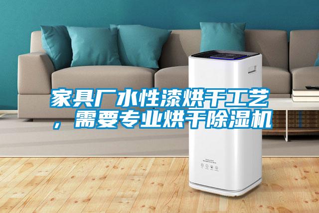家具廠水性漆烘干工藝，需要專業烘干除濕機