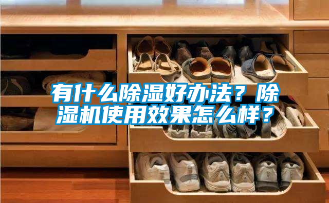 有什么除濕好辦法？除濕機使用效果怎么樣？