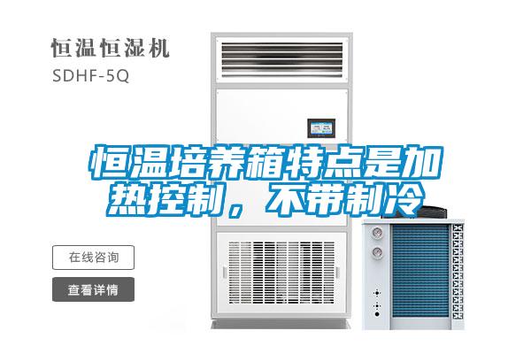 恒溫培養(yǎng)箱特點(diǎn)是加熱控制,不帶制冷