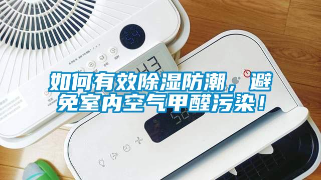 如何有效除濕防潮，避免室內(nèi)空氣甲醛污染！
