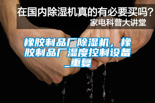 橡膠制品廠除濕機，橡膠制品廠濕度控制設(shè)備_重復(fù)