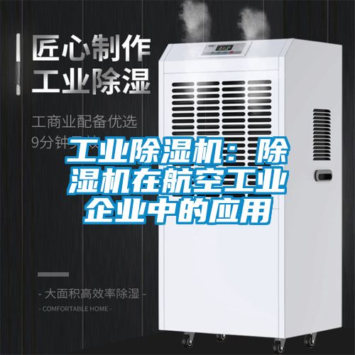 工業(yè)除濕機:除濕機在航空工業(yè)企業(yè)中的應(yīng)用