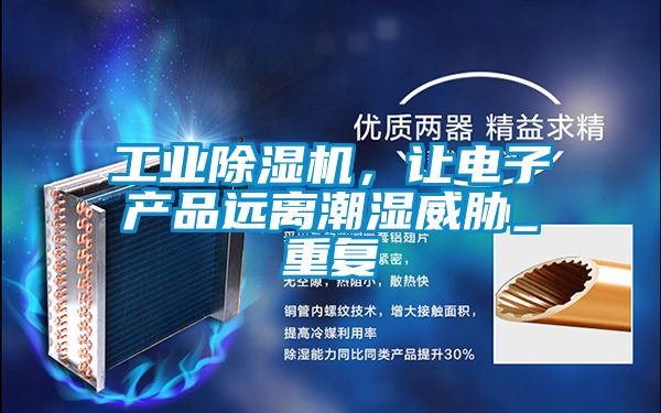 工業除濕機,讓電子產品遠離潮濕威脅_重復