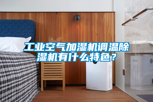 工業(yè)空氣加濕機(jī)調(diào)溫除濕機(jī)有什么特色？