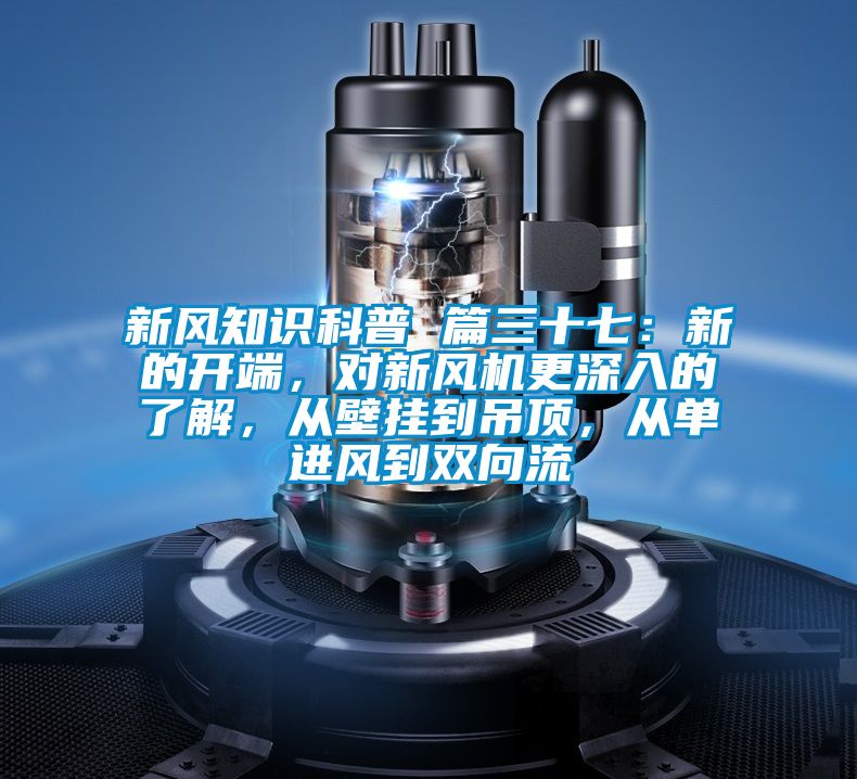 新風知識科普 篇三十七:新的開端,對新風機更深入的了解,從壁掛到吊頂,從單進風到雙向流