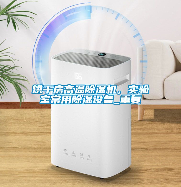 烘干房高溫除濕機，實驗室常用除濕設備_重復