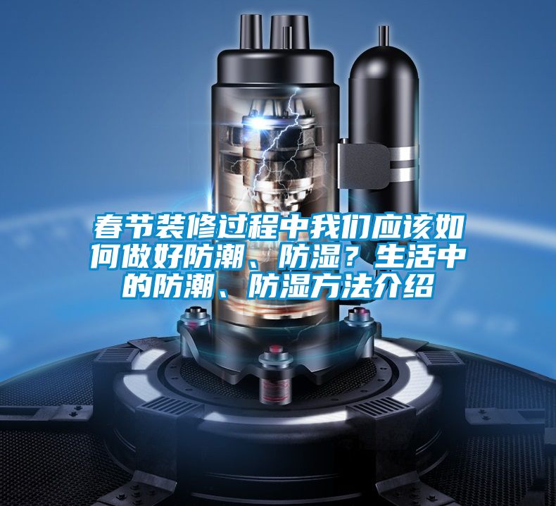 春節裝修過程中我們應該如何做好防潮、防濕?生活中的防潮、防濕方法介紹