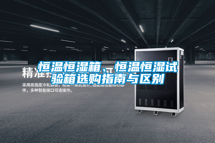 恒溫恒濕箱、恒溫恒濕試驗(yàn)箱選購(gòu)指南與區(qū)別