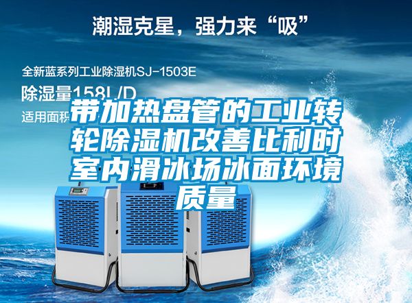 帶加熱盤管的工業(yè)轉輪除濕機改善比利時室內(nèi)滑冰場冰面環(huán)境質量