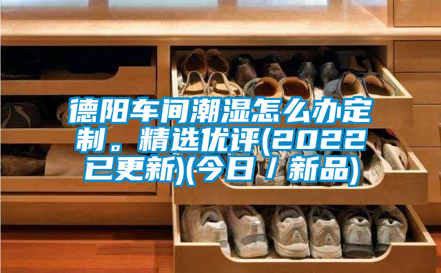 德陽車間潮濕怎么辦定制。精選優評(2022已更新)(今日/新品)