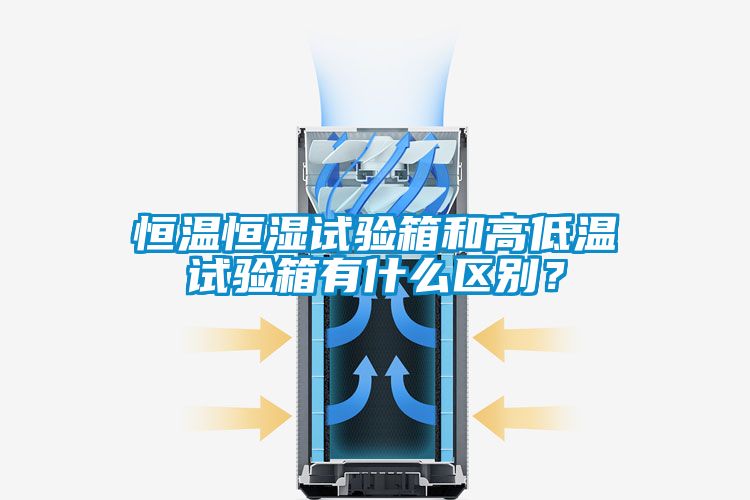 恒溫恒濕試驗箱和高低溫試驗箱有什么區別?