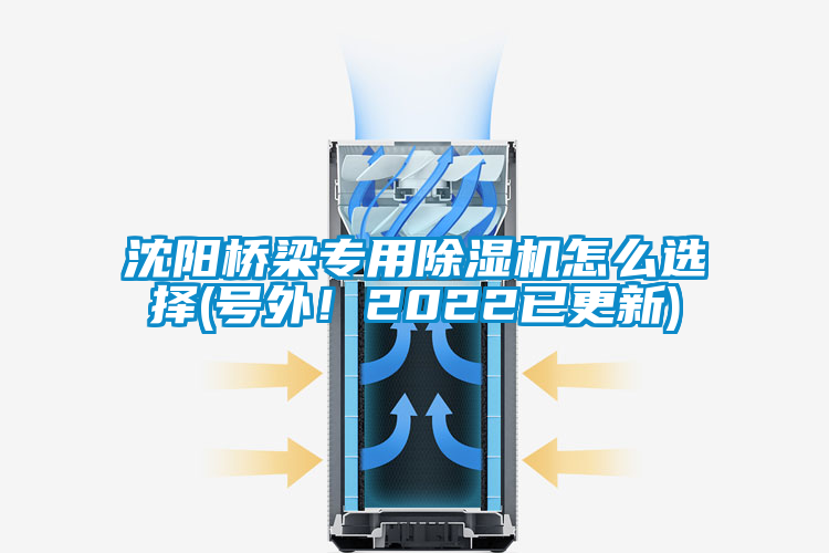 沈陽橋梁專用除濕機怎么選擇(號外!2022已更新)