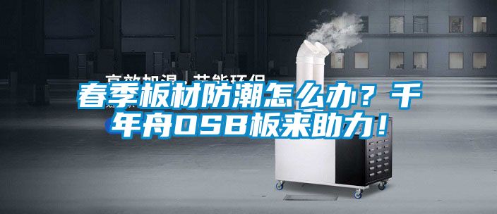 春季板材防潮怎么辦？千年舟OSB板來助力！