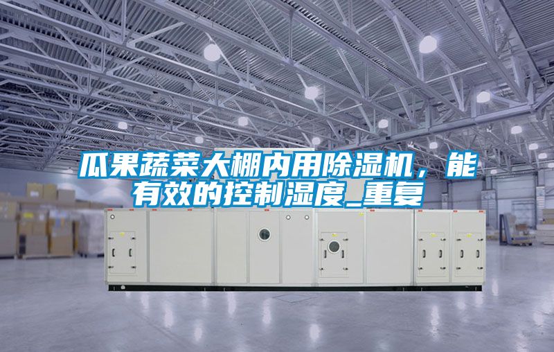 瓜果蔬菜大棚內(nèi)用除濕機(jī)，能有效的控制濕度_重復(fù)